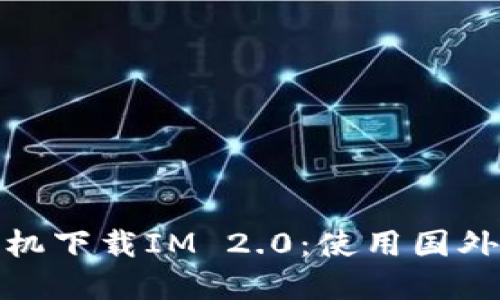 如何在苹果手机下载IM 2.0：使用国外ID的详细指南