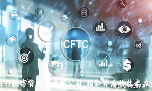   
央行数字货币的开发公司：揭秘背后的技术力量