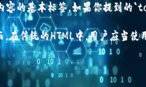 `tokenim`标签并不是一个标准的HTML标签。在HTML中，常见的标签包括`div`, `span`, ``, ``到`h6`, 以及许多其他用于结构化和表现内容的基本标签。如果你提到的`tokenim`标签在某种特定上下文或框架（例如某个特定的编程框架或工具）中有特殊含义，提供更多信息可能会帮助我更好地理解您的需求。

如果你是希望了解如何创建自定义标签或组件，可以在某些前端框架（例如React, Vue等）中实现，它们允许开发者定义自己的构建块。然而，在传统的HTML中，用户应当使用标准标签和元素。

如果你有更具体的上下文或用途，可以提供更多信息，我会更好地帮助你！