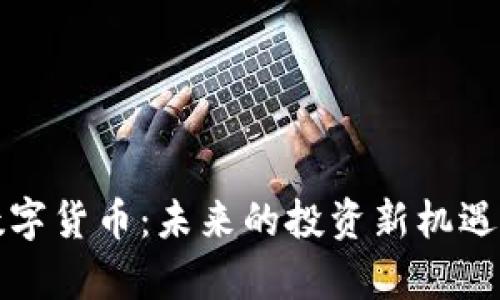 火线社区数字货币：未来的投资新机遇与市场分析