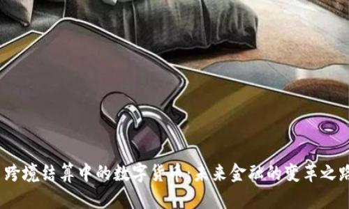  跨境结算中的数字货币：未来金融的变革之路