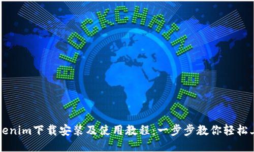 Tokenim下载安装及使用教程：一步步教你轻松上手