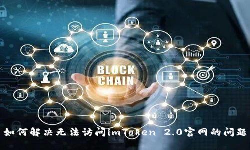 如何解决无法访问imToken 2.0官网的问题