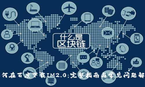 如何在百度下载IM2.0：完整指南与常见问题解答