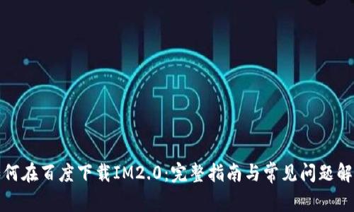 如何在百度下载IM2.0：完整指南与常见问题解答